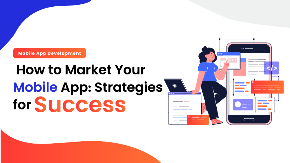 How to Market Your Mobile App: Strategies for Success